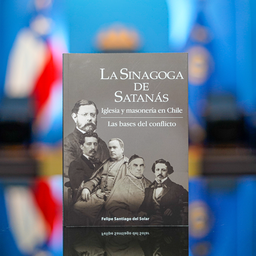 “La Sinagoga de Satanás – Iglesia y masonería en Chile. Las bases del conflicto”